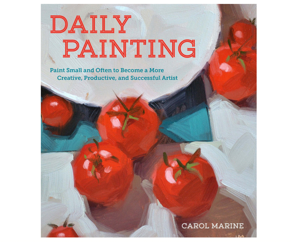 Daily Painting: Paint Small and Often To Become a More Creative, Productive, and Successful Artist
